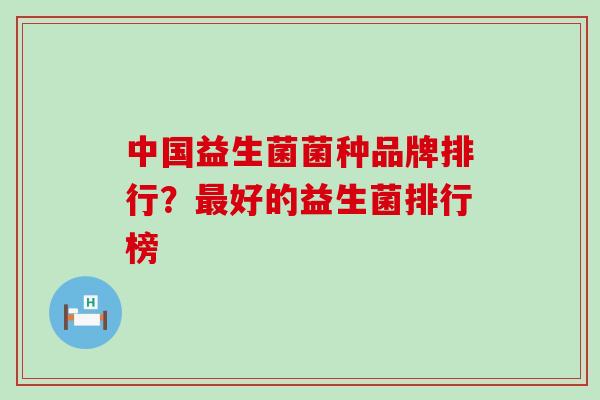 中国益生菌菌种品牌排行？最好的益生菌排行榜