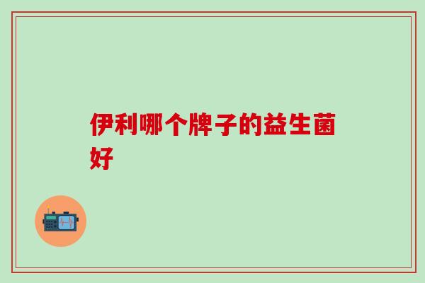 伊利哪个牌子的益生菌好