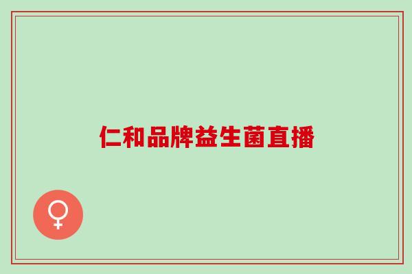 仁和品牌益生菌直播