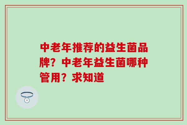 中老年推荐的益生菌品牌？中老年益生菌哪种管用？求知道