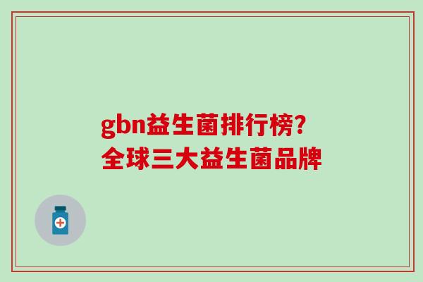 gbn益生菌排行榜？全球三大益生菌品牌