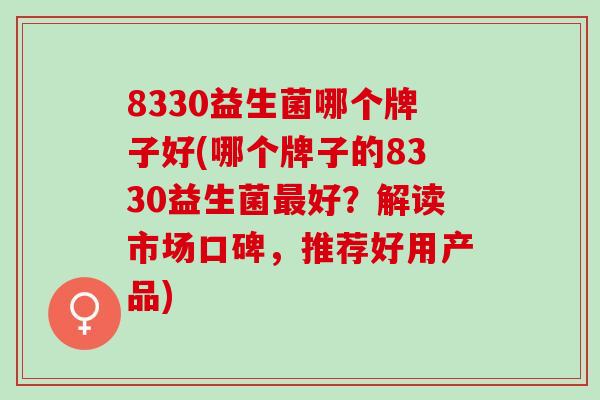 8330益生菌哪个牌子好(哪个牌子的8330益生菌最好？解读市场口碑，推荐好用产品)