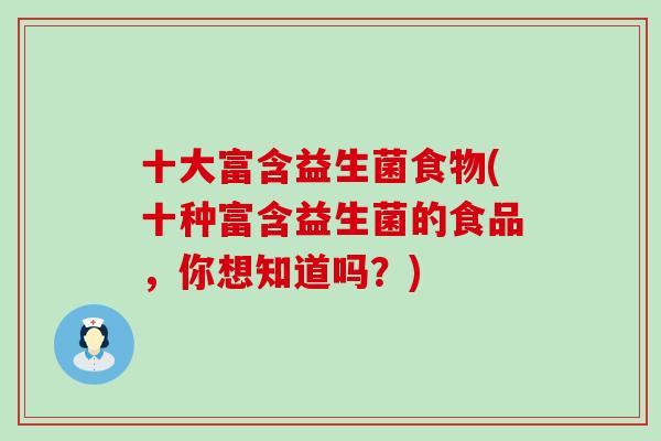 十大富含益生菌食物(十种富含益生菌的食品，你想知道吗？)