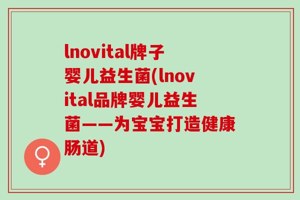 lnovital牌子婴儿益生菌(lnovital品牌婴儿益生菌——为宝宝打造健康肠道)