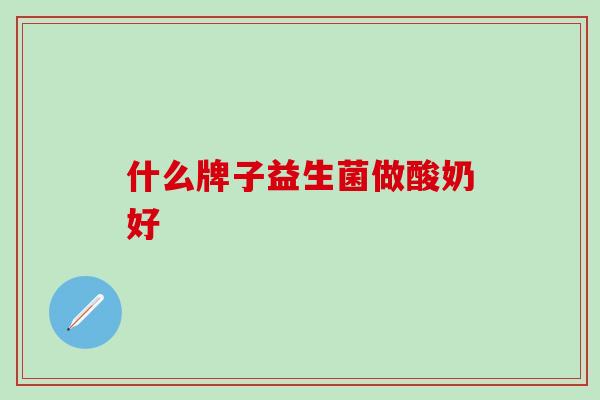 什么牌子益生菌做酸奶好