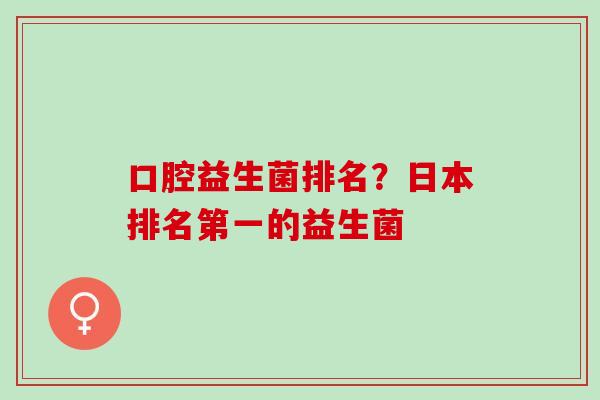 口腔益生菌排名？日本排名第一的益生菌