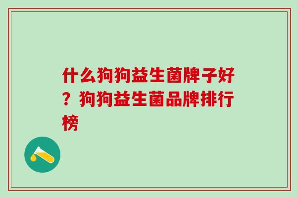 什么狗狗益生菌牌子好？狗狗益生菌品牌排行榜