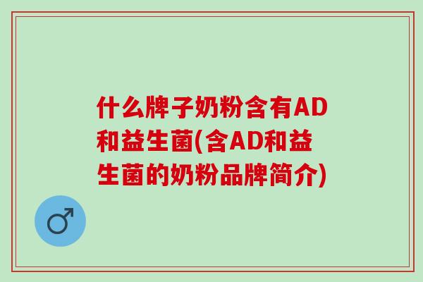 什么牌子奶粉含有AD和益生菌(含AD和益生菌的奶粉品牌简介)