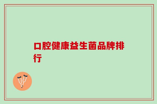 口腔健康益生菌品牌排行 口腔健康益生菌品牌排行