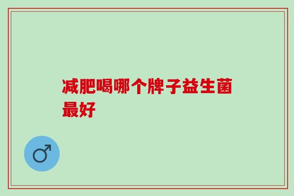 减肥喝哪个牌子益生菌最好