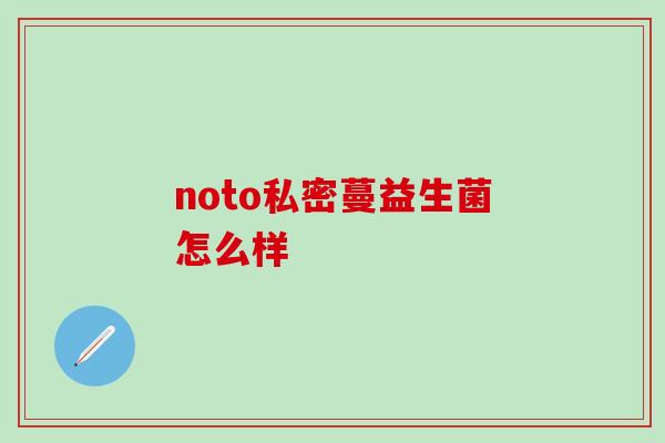 noto私密蔓益生菌怎么样