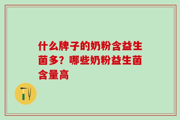 什么牌子的奶粉含益生菌多?哪些奶粉益生菌含量高 什么牌子的奶粉含益生菌多?哪些奶粉益生菌含量高