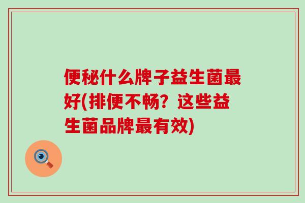 便秘什么牌子益生菌最好(排便不畅？这些益生菌品牌最有效)