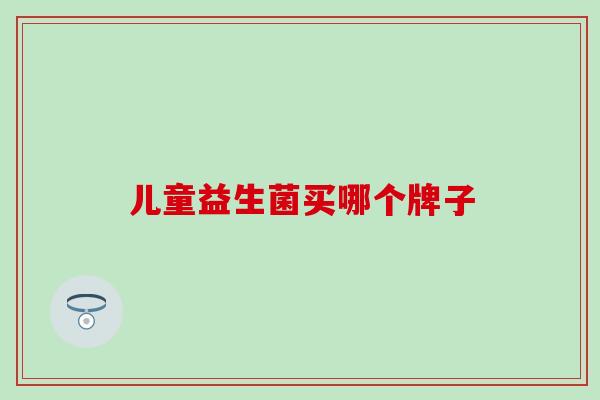 儿童益生菌买哪个牌子