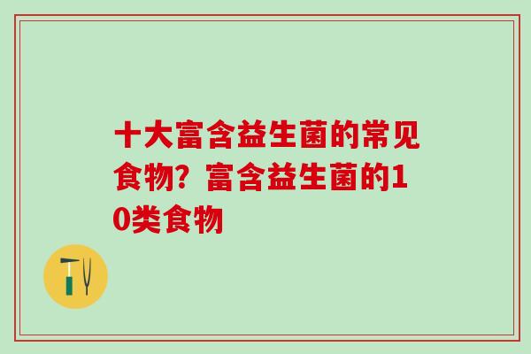 十大富含益生菌的常见食物？富含益生菌的10类食物