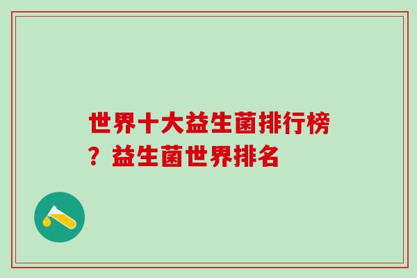 世界十大益生菌排行榜？益生菌世界排名