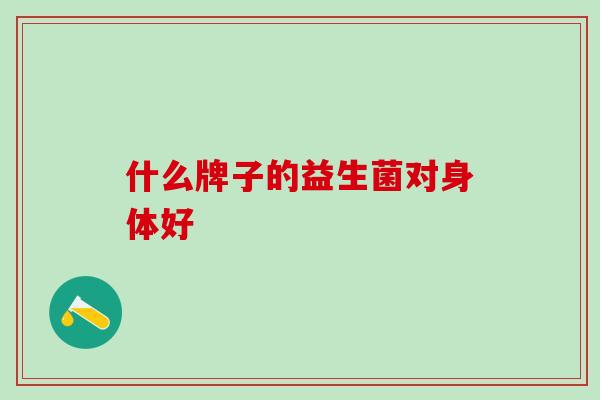 什么牌子的益生菌对身体好