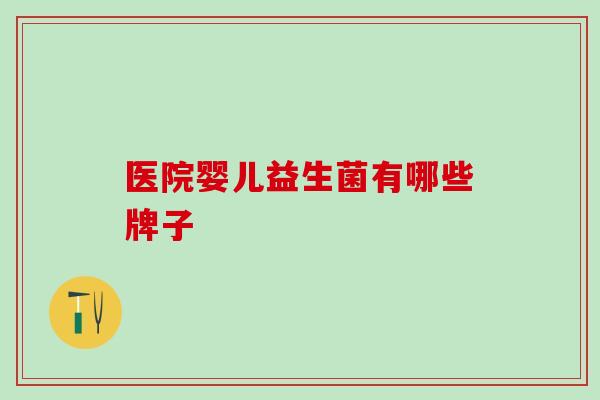 医院婴儿益生菌有哪些牌子