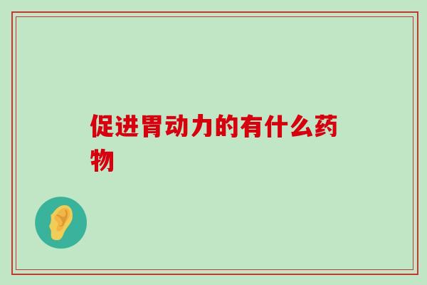促进胃动力的有什么药物