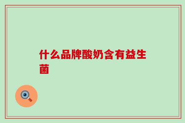 什么品牌酸奶含有益生菌