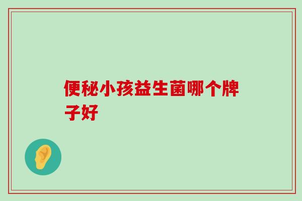 便秘小孩益生菌哪个牌子好
