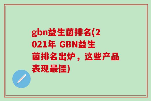 gbn益生菌排名(2021年 GBN益生菌排名出炉，这些产品表现最佳)