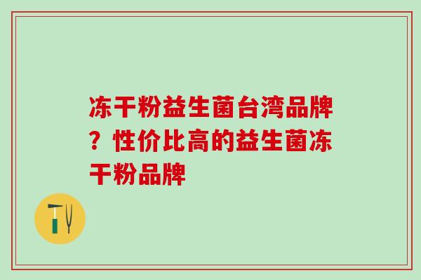 冻干粉益生菌台湾品牌？性价比高的益生菌冻干粉品牌