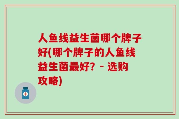 人鱼线益生菌哪个牌子好(哪个牌子的人鱼线益生菌最好？- 选购攻略)