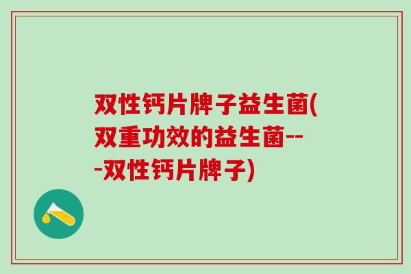 双性钙片牌子益生菌(双重功效的益生菌---双性钙片牌子)