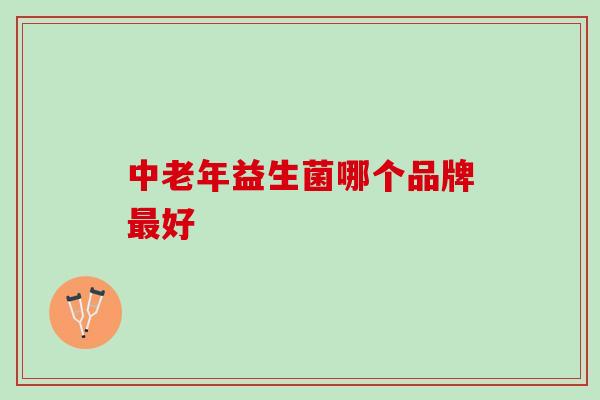 中老年益生菌哪个品牌好 中老年益生菌哪个品牌好