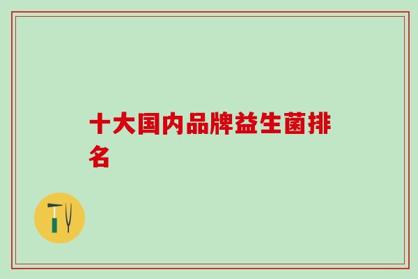 十大国内品牌益生菌排名