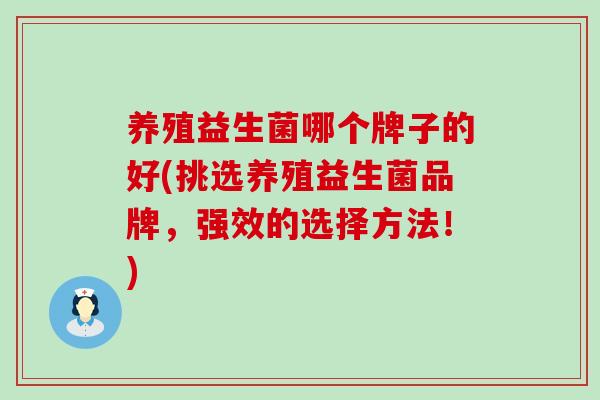 养殖益生菌哪个牌子的好(挑选养殖益生菌品牌，强效的选择方法！)