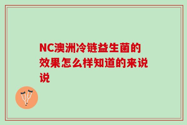 NC澳洲冷链益生菌的效果怎么样知道的来说说