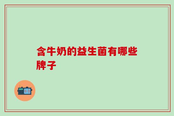 含牛奶的益生菌有哪些牌子