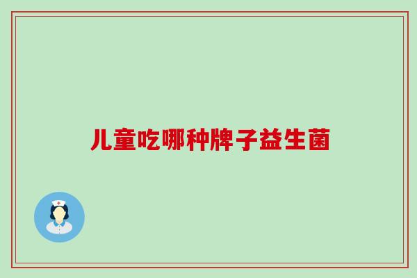 儿童吃哪种牌子益生菌