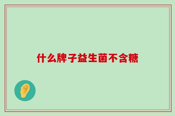 什么牌子益生菌不含糖