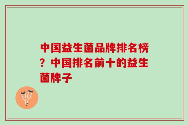 中国益生菌品牌排名榜?中国排名前十的益生菌牌子 中国益生菌品牌排名榜?中国排名前十的益生菌牌子