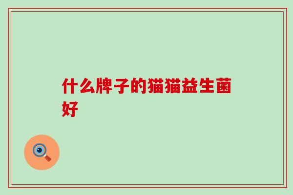 什么牌子的猫猫益生菌好 什么牌子的猫猫益生菌好