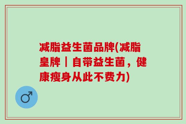 减脂益生菌品牌(减脂皇牌｜自带益生菌，健康瘦身从此不费力)