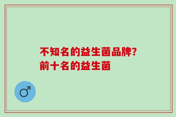 不知名的益生菌品牌？前十名的益生菌