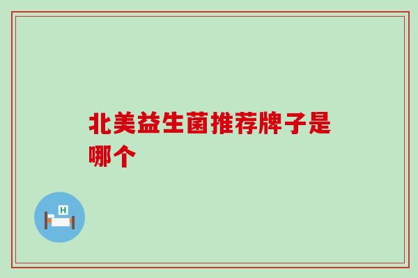 北美益生菌推荐牌子是哪个 北美益生菌推荐牌子是哪个