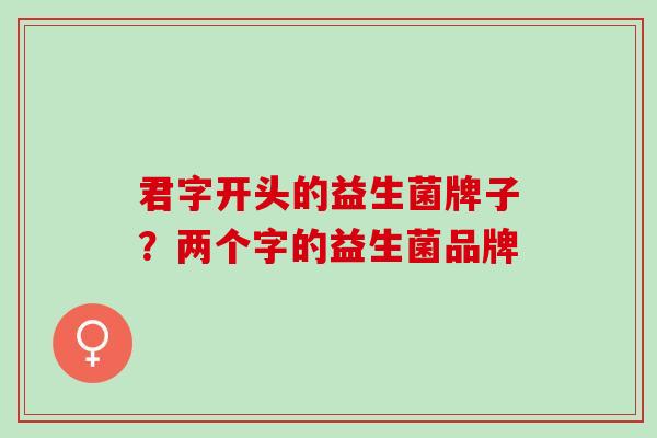 君字开头的益生菌牌子？两个字的益生菌品牌