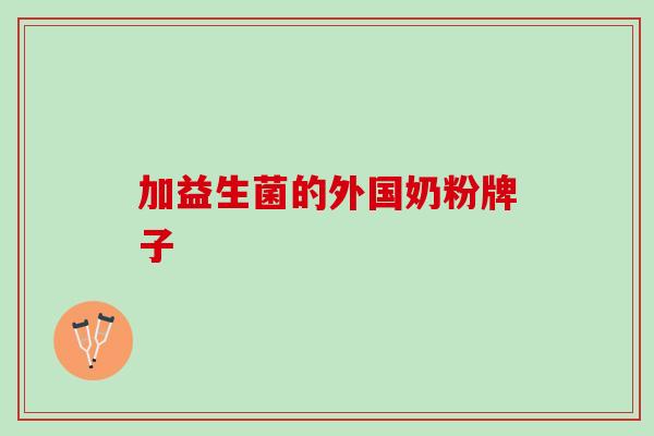 加益生菌的外国奶粉牌子 加益生菌的外国奶粉牌子