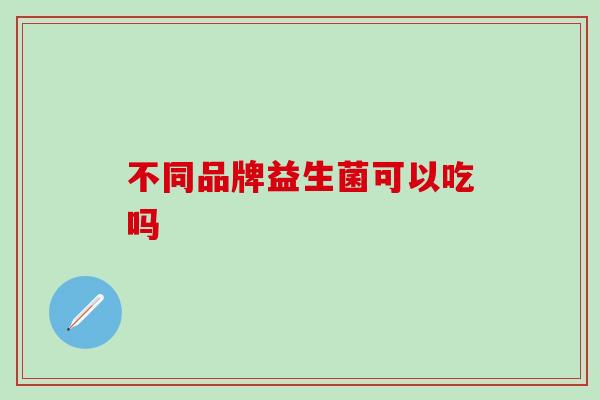不同品牌益生菌可以吃吗