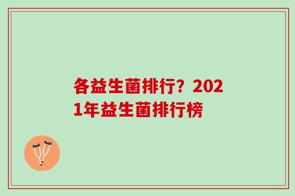 各益生菌排行？2021年益生菌排行榜