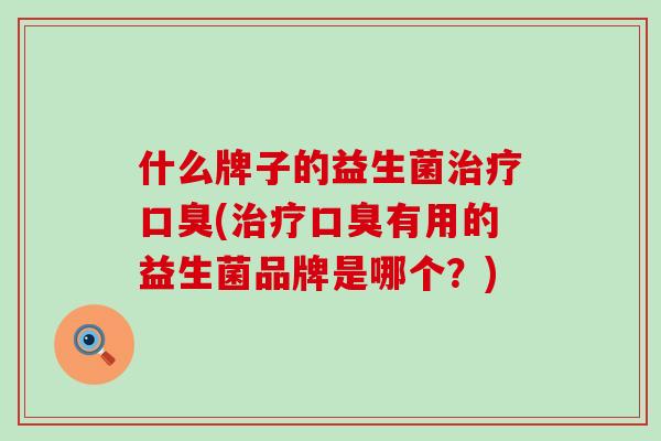 什么牌子的益生菌(有用的益生菌品牌是哪个?) 什么牌子的益生菌(有用的益生菌品牌是哪个?)