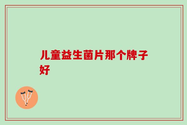 儿童益生菌片那个牌子好