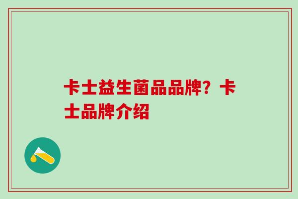 卡士益生菌品品牌?卡士品牌介绍 卡士益生菌品品牌?卡士品牌介绍