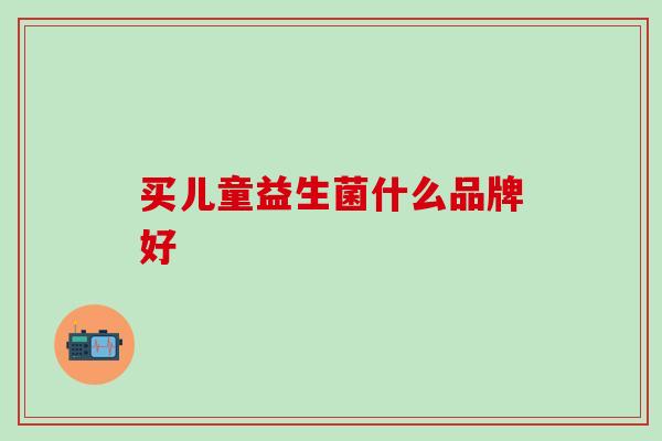 买儿童益生菌什么品牌好