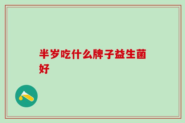 半岁吃什么牌子益生菌好
